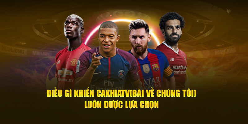 CakhiaTV - Full HD chiếu trực tiếp bóng đá Cakhia TV #1 13 Điều gì khiến Cà Khịa TV luôn được lựa chọn