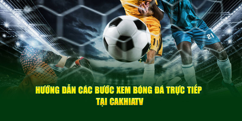 CakhiaTV - Full HD chiếu trực tiếp bóng đá Cakhia TV #1 17 CakhiaTV hướng dẫn 2 bước đơn giản để xem trực tiếp bóng đá