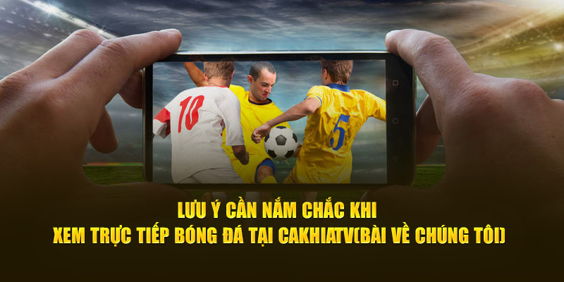 CakhiaTV - Full HD chiếu trực tiếp bóng đá Cakhia TV #1 18  Lưu ý cần nắm chắc khi xem trực tiếp bóng đá tại Cà Khịa TV