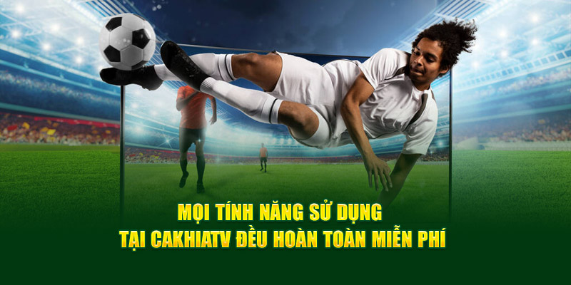 CakhiaTV - Full HD chiếu trực tiếp bóng đá Cakhia TV #1 16 Mọi tính năng sử dụng tại Cakhiatv đều hoàn toàn miễn phí