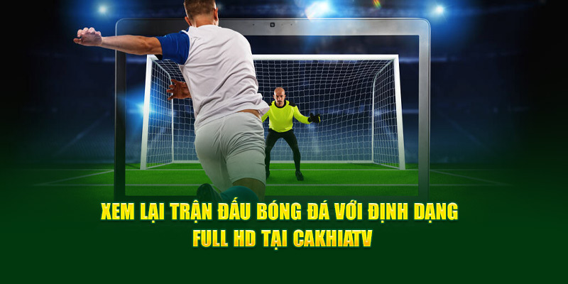 CakhiaTV - Full HD chiếu trực tiếp bóng đá Cakhia TV #1 12 Xem lại trận đấu bóng đá với định dạng Full HD tại Cakhia TV
